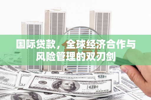 南岳国际贷款，全球经济合作与风险管理的双刃剑