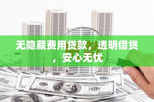 南岳无隐藏费用贷款，透明借贷，安心无忧