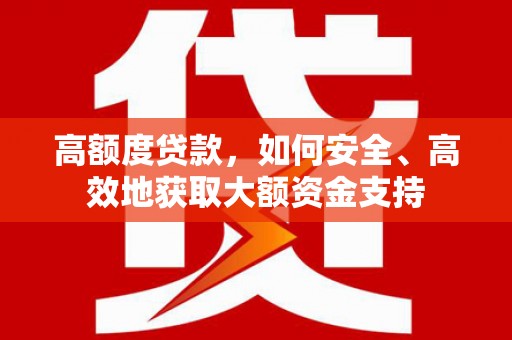 南岳高额度贷款，如何安全、高效地获取大额资金支持
