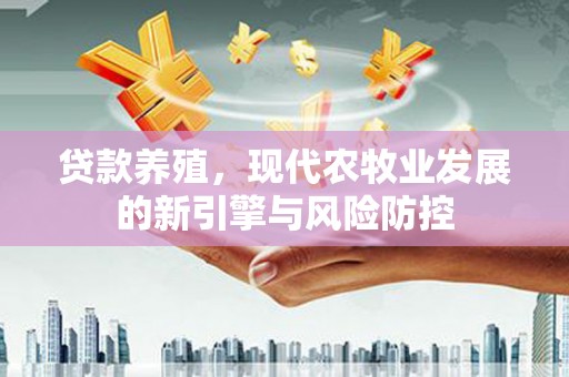 南岳贷款养殖，现代农牧业发展的新引擎与风险防控