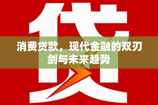 南岳消费贷款，现代金融的双刃剑与未来趋势