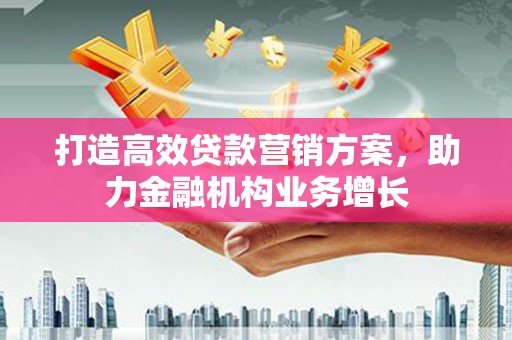 南岳打造高效贷款营销方案，助力金融机构业务增长
