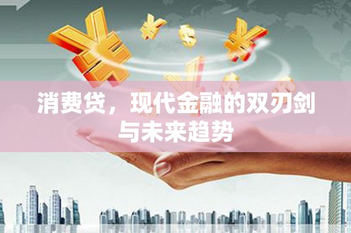 南岳消费贷，现代金融的双刃剑与未来趋势