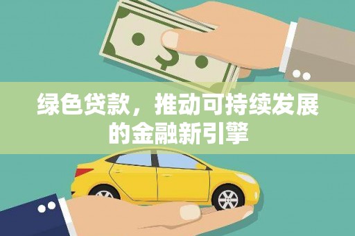 南岳绿色贷款，推动可持续发展的金融新引擎