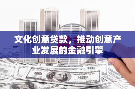 南岳文化创意贷款，推动创意产业发展的金融引擎