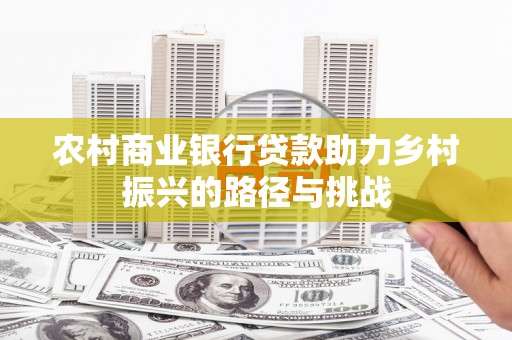 南岳农村商业银行贷款助力乡村振兴的路径与挑战