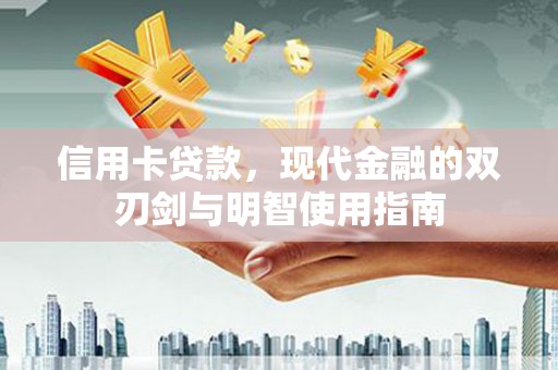 南岳信用卡贷款，现代金融的双刃剑与明智使用指南