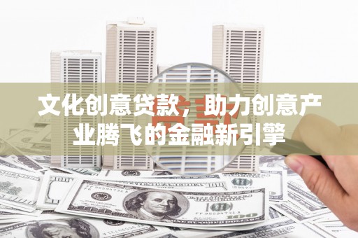 南岳文化创意贷款，助力创意产业腾飞的金融新引擎