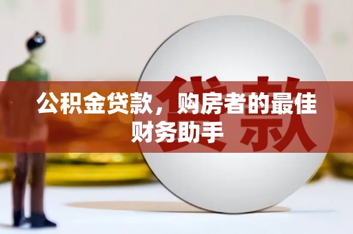 南岳公积金贷款，购房者的最佳财务助手
