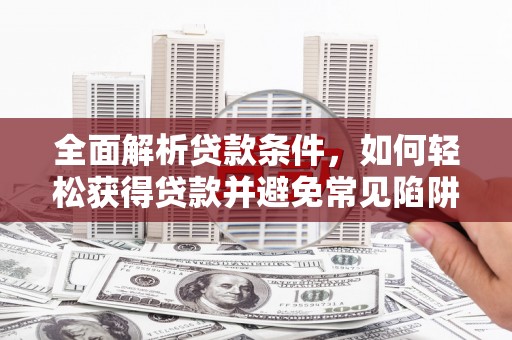 南岳全面解析贷款条件，如何轻松获得贷款并避免常见陷阱