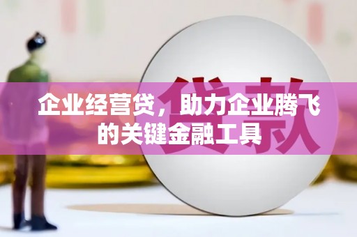 南岳企业经营贷，助力企业腾飞的关键金融工具