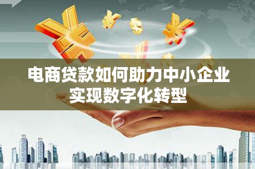 南岳电商贷款如何助力中小企业实现数字化转型