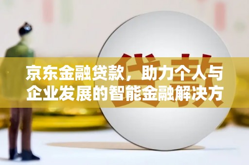 南岳京东金融贷款，助力个人与企业发展的智能金融解决方案