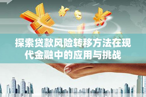 南岳探索贷款风险转移方法在现代金融中的应用与挑战