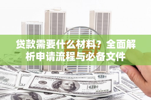 南岳贷款需要什么材料？全面解析申请流程与必备文件