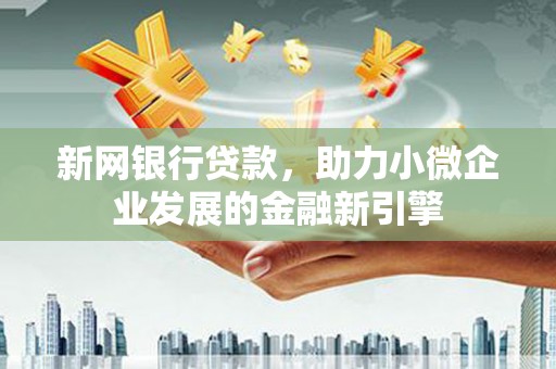 南岳新网银行贷款，助力小微企业发展的金融新引擎