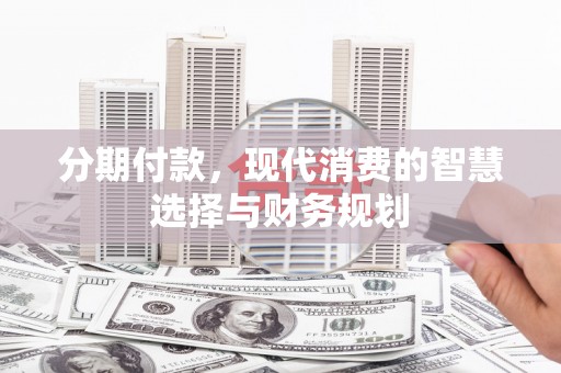 南岳分期付款，现代消费的智慧选择与财务规划