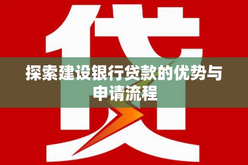 南岳探索建设银行贷款的优势与申请流程