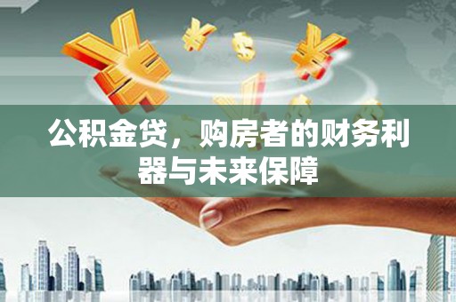 南岳公积金贷，购房者的财务利器与未来保障