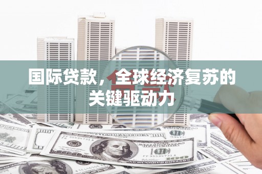 南岳国际贷款，全球经济复苏的关键驱动力