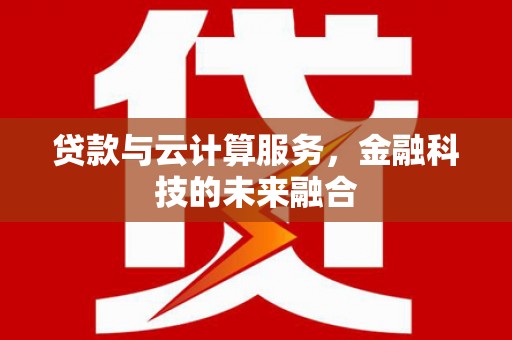 南岳贷款与云计算服务，金融科技的未来融合