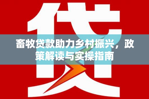 南岳畜牧贷款助力乡村振兴，政策解读与实操指南