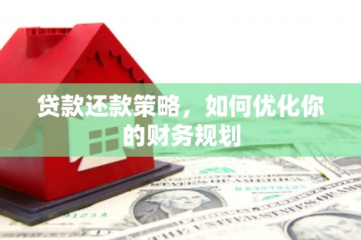 南岳贷款还款策略，如何优化你的财务规划