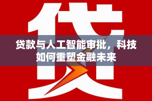 南岳贷款与人工智能审批，科技如何重塑金融未来