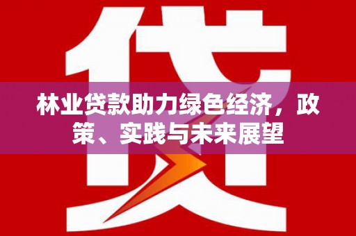 南岳林业贷款助力绿色经济，政策、实践与未来展望