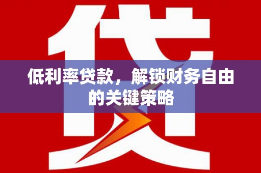 南岳低利率贷款，解锁财务自由的关键策略