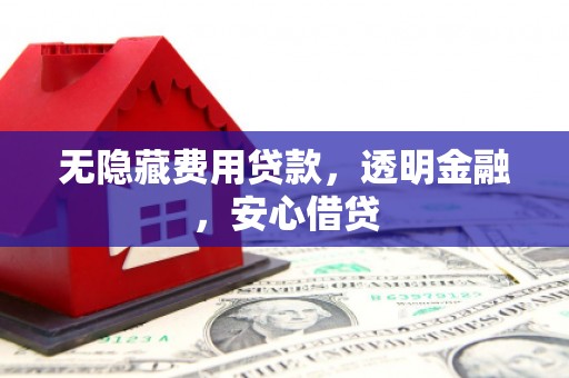 南岳无隐藏费用贷款，透明金融，安心借贷