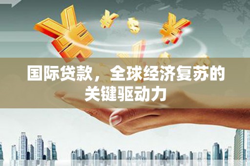 南岳国际贷款，全球经济复苏的关键驱动力