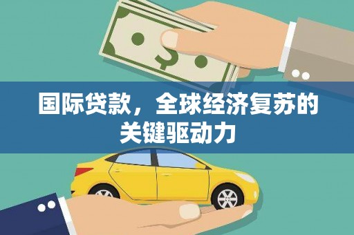 南岳国际贷款，全球经济复苏的关键驱动力