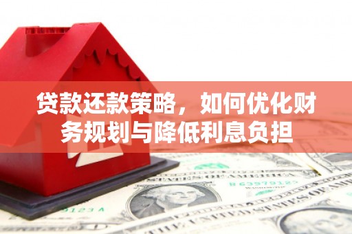 南岳贷款还款策略，如何优化财务规划与降低利息负担