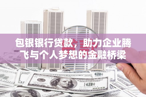 南岳包银银行贷款，助力企业腾飞与个人梦想的金融桥梁