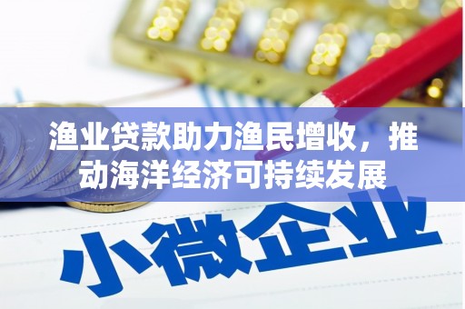南岳渔业贷款助力渔民增收，推动海洋经济可持续发展