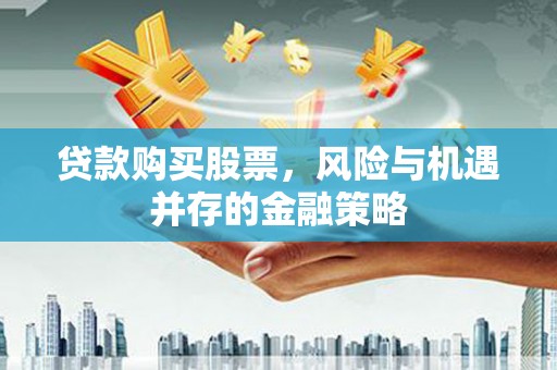 南岳贷款购买股票，风险与机遇并存的金融策略
