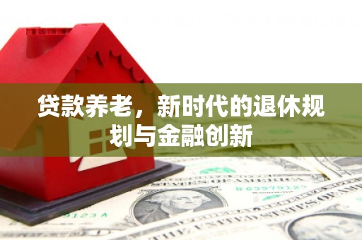 南岳贷款养老，新时代的退休规划与金融创新