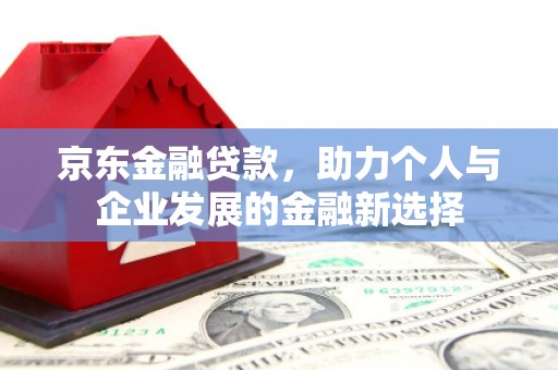 南岳京东金融贷款，助力个人与企业发展的金融新选择