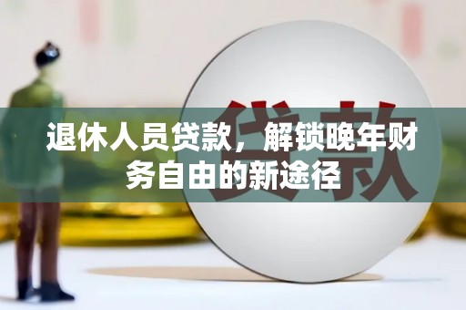 南岳退休人员贷款，解锁晚年财务自由的新途径