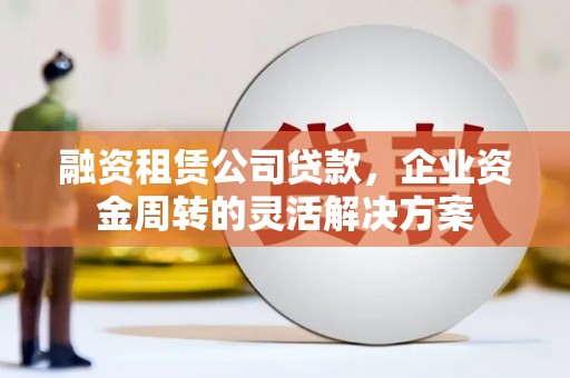 南岳融资租赁公司贷款，企业资金周转的灵活解决方案
