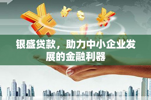 南岳银盛贷款，助力中小企业发展的金融利器