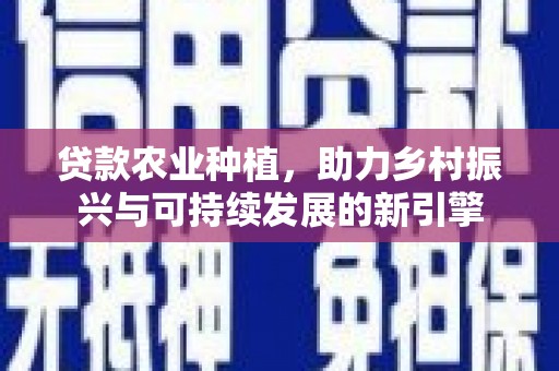 南岳贷款农业种植，助力乡村振兴与可持续发展的新引擎