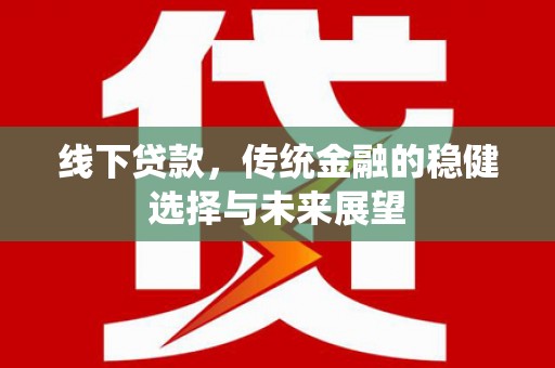 南岳线下贷款，传统金融的稳健选择与未来展望