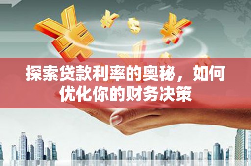 南岳探索贷款利率的奥秘，如何优化你的财务决策