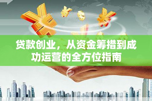 南岳贷款创业，从资金筹措到成功运营的全方位指南