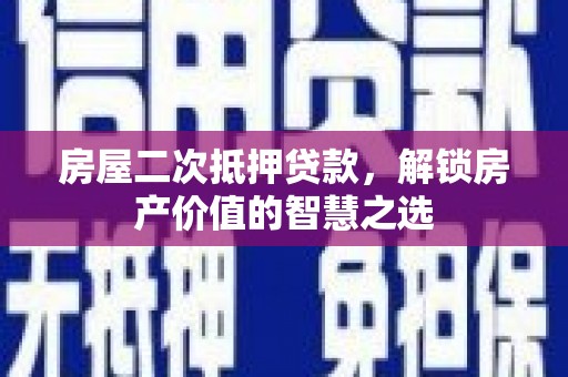 南岳房屋二次抵押贷款，解锁房产价值的智慧之选