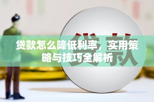 南岳贷款怎么降低利率，实用策略与技巧全解析