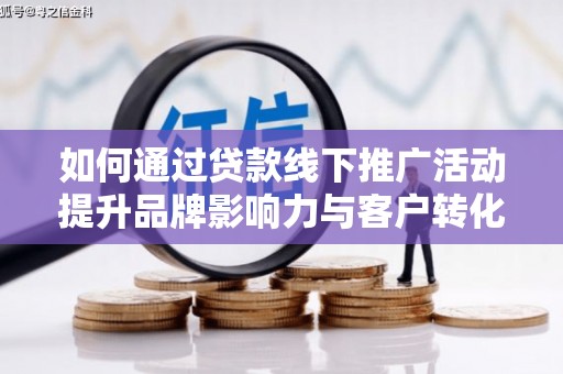 南岳如何通过贷款线下推广活动提升品牌影响力与客户转化率