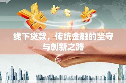 南岳线下贷款，传统金融的坚守与创新之路